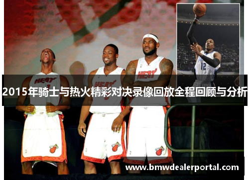 2015年骑士与热火精彩对决录像回放全程回顾与分析