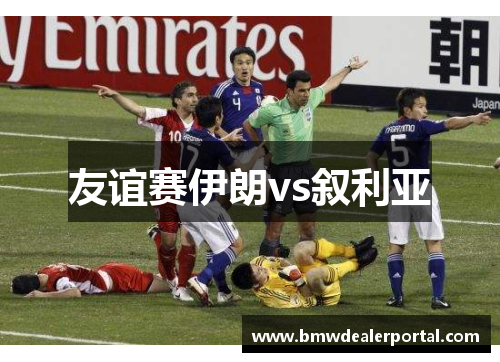 友谊赛伊朗vs叙利亚
