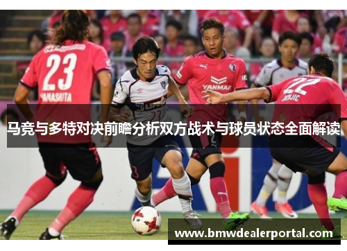 马竞与多特对决前瞻分析双方战术与球员状态全面解读