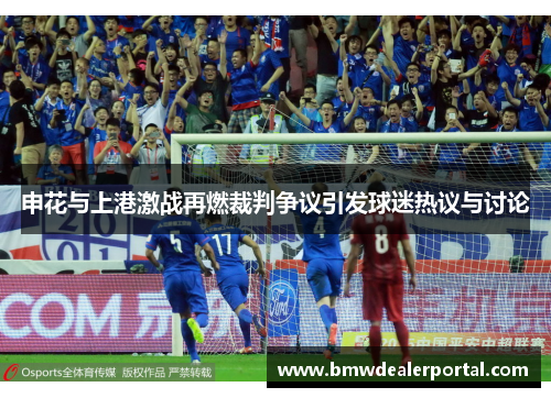 申花与上港激战再燃裁判争议引发球迷热议与讨论