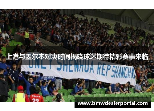 上港与墨尔本对决时间揭晓球迷期待精彩赛事来临