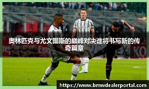 奥林匹克与尤文图斯的巅峰对决谁将书写新的传奇篇章