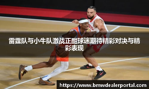 熊猫体育雷霆队与小牛队激战正酣球迷期待精彩对决与精彩表现