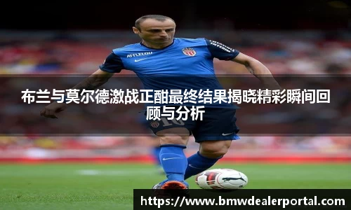 熊猫体育布兰与莫尔德激战正酣最终结果揭晓精彩瞬间回顾与分析