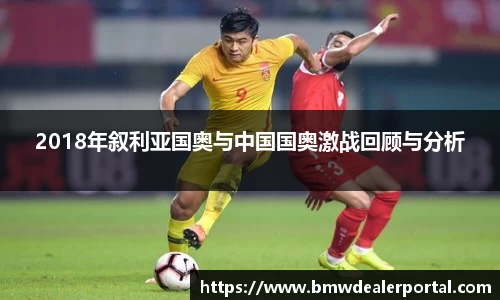 熊猫体育2018年叙利亚国奥与中国国奥激战回顾与分析